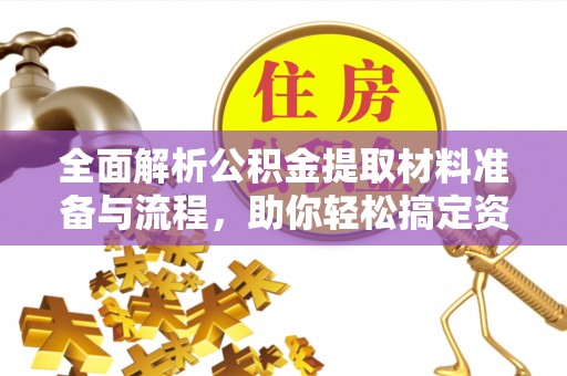 林园全面解析公积金提取材料准备与流程，助你轻松搞定资金提取