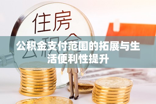 林园公积金支付范围的拓展与生活便利性提升