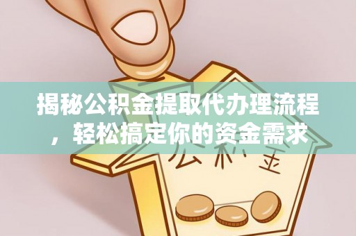 林园揭秘公积金提取代办理流程，轻松搞定你的资金需求