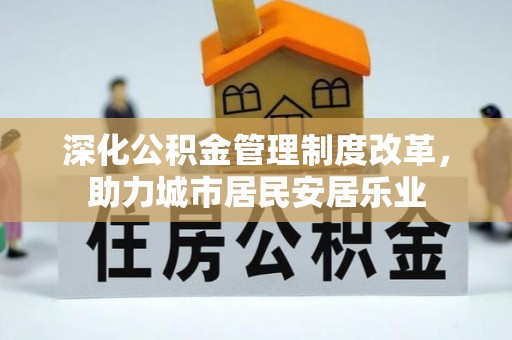 林园深化公积金管理制度改革，助力城市居民安居乐业