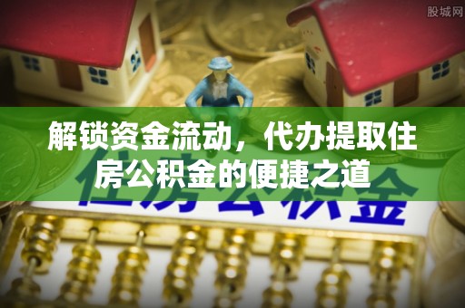 林园解锁资金流动，代办提取住房公积金的便捷之道
