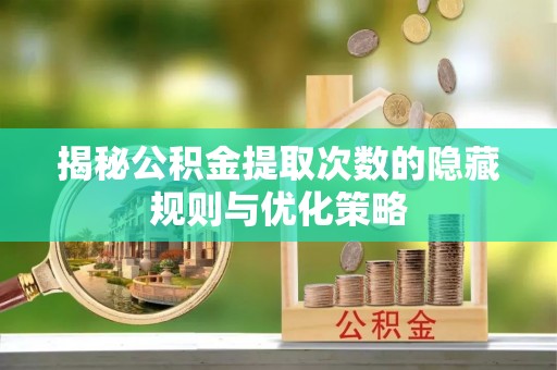 林园揭秘公积金提取次数的隐藏规则与优化策略