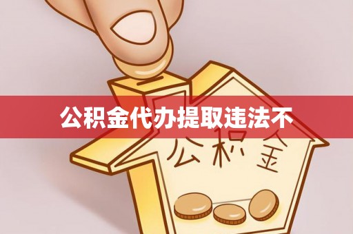 林园公积金代办提取违法不