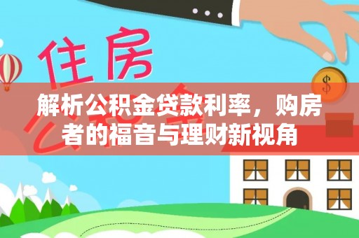 林园解析公积金贷款利率，购房者的福音与理财新视角
