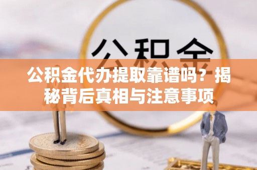 林园公积金代办提取靠谱吗？揭秘背后真相与注意事项