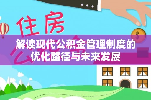 林园解读现代公积金管理制度的优化路径与未来发展