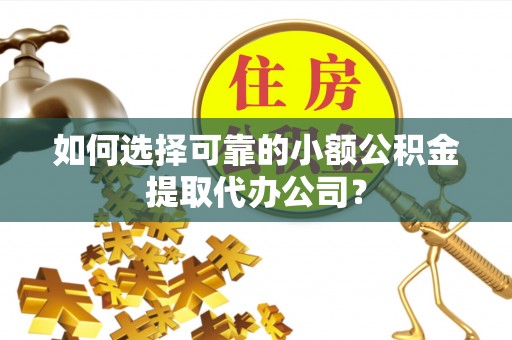 林园如何选择可靠的小额公积金提取代办公司？