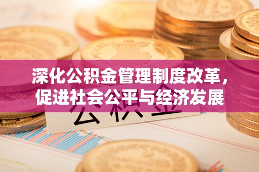林园深化公积金管理制度改革，促进社会公平与经济发展