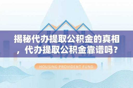 林园揭秘代办提取公积金的真相，代办提取公积金靠谱吗？