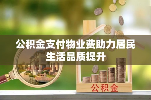 林园公积金支付物业费助力居民生活品质提升