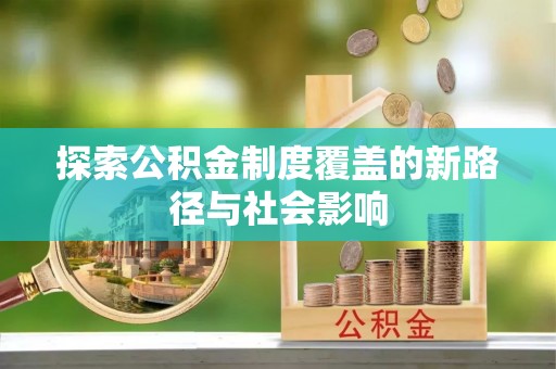 林园探索公积金制度覆盖的新路径与社会影响