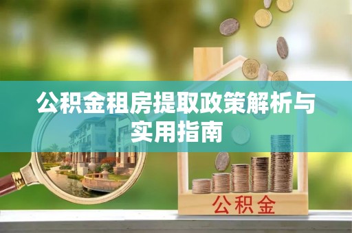 林园公积金租房提取政策解析与实用指南