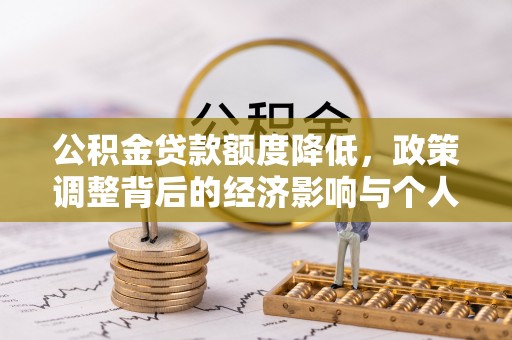 林园公积金贷款额度降低，政策调整背后的经济影响与个人应对策略