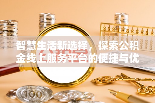 林园智慧生活新选择，探索公积金线上服务平台的便捷与优势