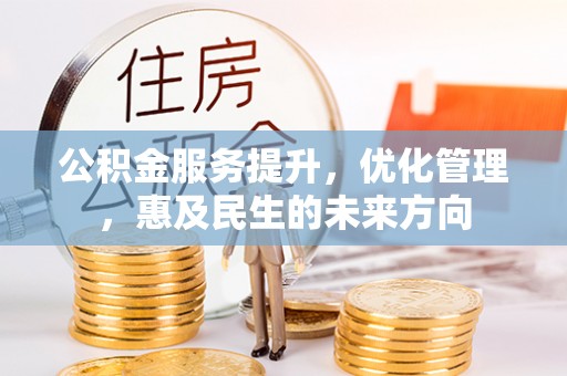 林园公积金服务提升，优化管理，惠及民生的未来方向