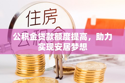 林园公积金贷款额度提高，助力实现安居梦想