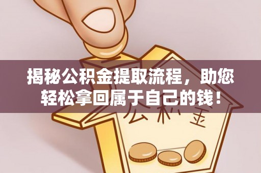 林园揭秘公积金提取流程，助您轻松拿回属于自己的钱！