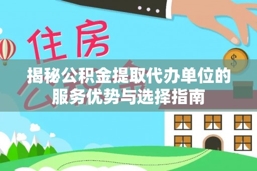 林园揭秘公积金提取代办单位的服务优势与选择指南