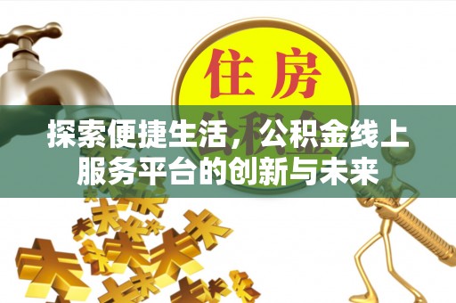 林园探索便捷生活，公积金线上服务平台的创新与未来