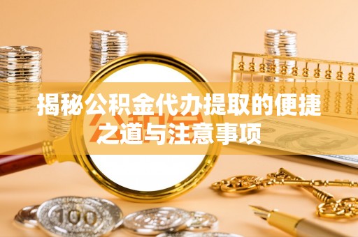 林园揭秘公积金代办提取的便捷之道与注意事项