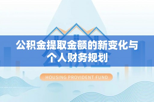 林园公积金提取金额的新变化与个人财务规划