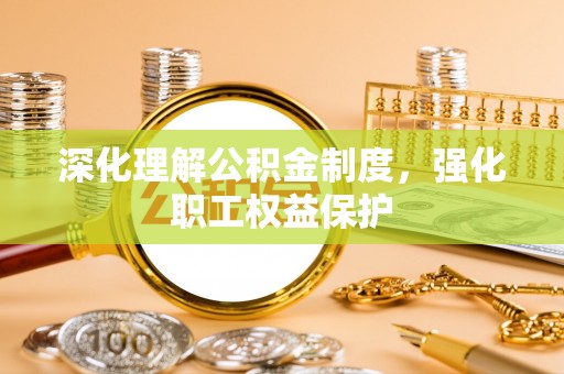 林园深化理解公积金制度，强化职工权益保护