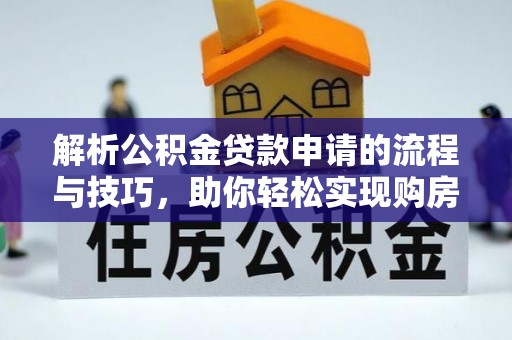林园解析公积金贷款申请的流程与技巧，助你轻松实现购房梦想