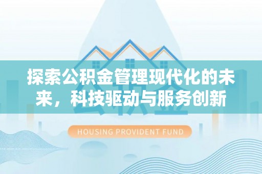 林园探索公积金管理现代化的未来，科技驱动与服务创新