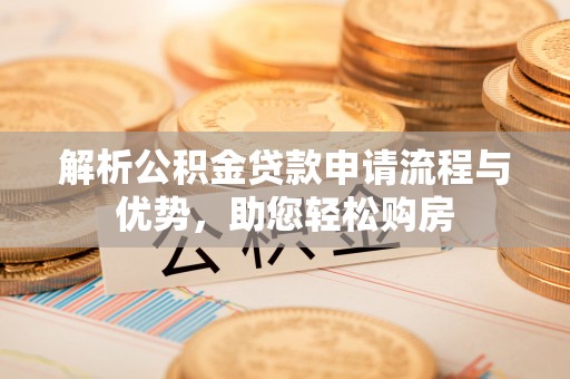 林园解析公积金贷款申请流程与优势，助您轻松购房