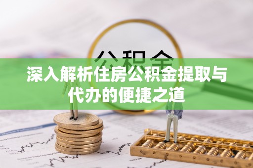 林园深入解析住房公积金提取与代办的便捷之道