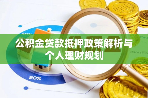 林园公积金贷款抵押政策解析与个人理财规划