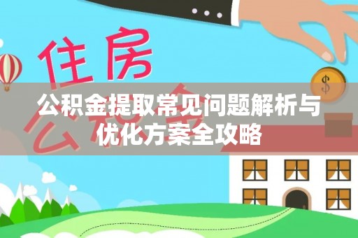 林园公积金提取常见问题解析与优化方案全攻略