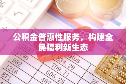 林园公积金普惠性服务，构建全民福利新生态
