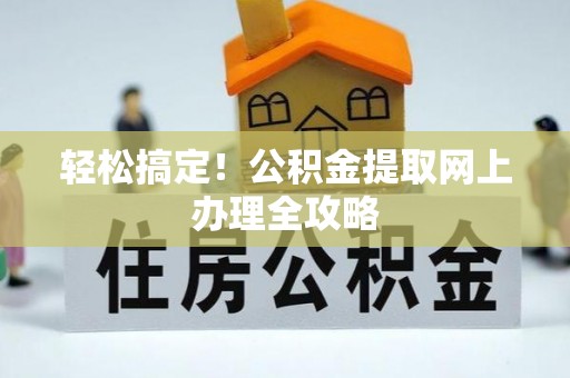 林园轻松搞定！公积金提取网上办理全攻略