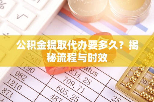 林园公积金提取代办要多久？揭秘流程与时效