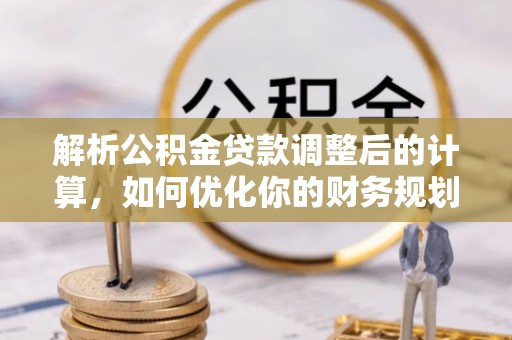 林园解析公积金贷款调整后的计算，如何优化你的财务规划