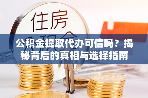 林园公积金提取代办可信吗？揭秘背后的真相与选择指南