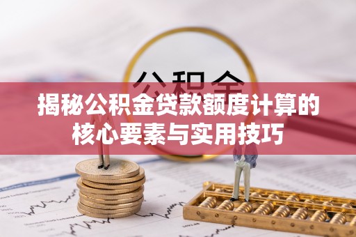 林园揭秘公积金贷款额度计算的核心要素与实用技巧