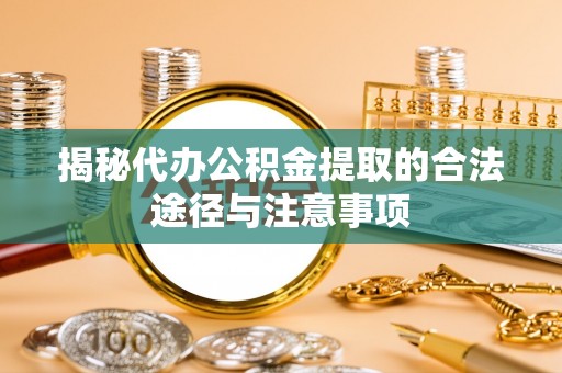 林园揭秘代办公积金提取的合法途径与注意事项