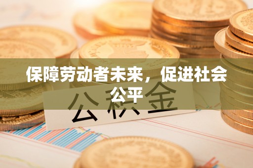 林园保障劳动者未来，促进社会公平