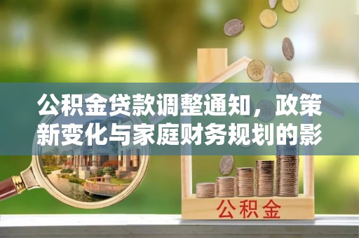 林园公积金贷款调整通知，政策新变化与家庭财务规划的影响