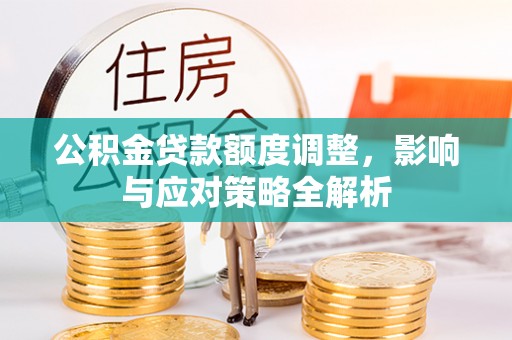 林园公积金贷款额度调整，影响与应对策略全解析
