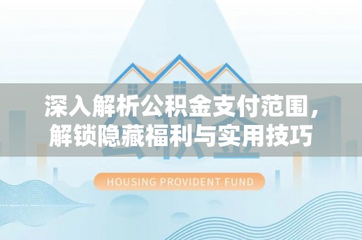 林园深入解析公积金支付范围，解锁隐藏福利与实用技巧