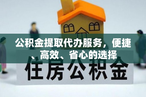 林园公积金提取代办服务，便捷、高效、省心的选择