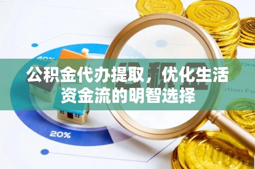 林园公积金代办提取，优化生活资金流的明智选择