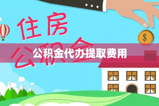 林园公积金代办提取费用