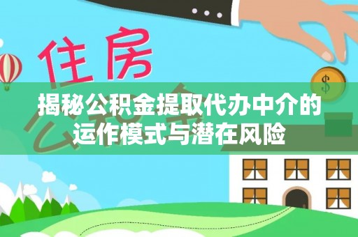 林园揭秘公积金提取代办中介的运作模式与潜在风险