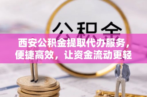 林园西安公积金提取代办服务，便捷高效，让资金流动更轻松