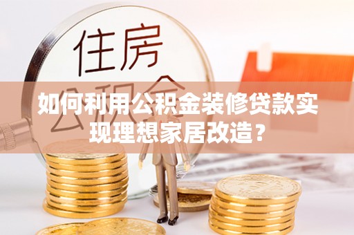 林园如何利用公积金装修贷款实现理想家居改造？