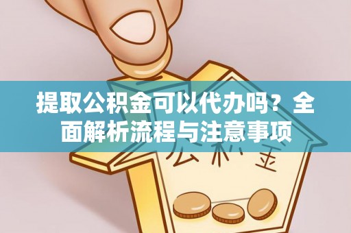 林园提取公积金可以代办吗？全面解析流程与注意事项